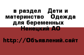  в раздел : Дети и материнство » Одежда для беременных . Ненецкий АО